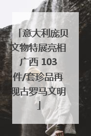 意大利庞贝文物特展亮相广西 103件/套珍品再现古罗马文明