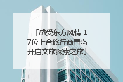 感受东方风情 17位上合旅行商青岛开启文旅探索之旅