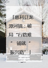 慈利县龙潭河镇：破局“行路难” 铺就“振兴路”