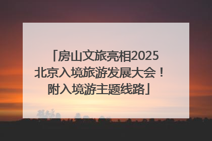 房山文旅亮相2025北京入境旅游发展大会！附入境游主题线路
