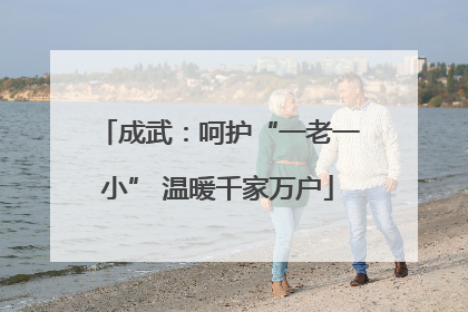 成武：呵护“一老一小” 温暖千家万户