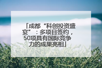 成都“科创投资盛宴”：多项目签约，50项具有国际竞争力的成果亮相