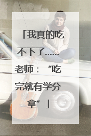我真的吃不下了……老师：“吃完就有学分拿”