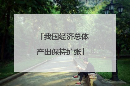 我国经济总体产出保持扩张