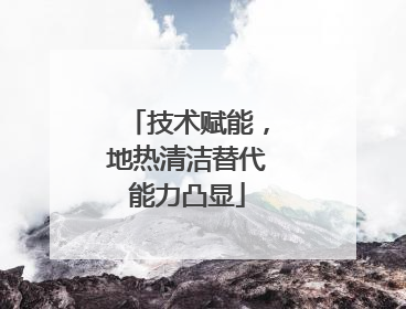 技术赋能，地热清洁替代能力凸显