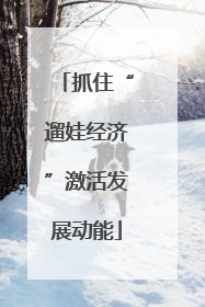 抓住“遛娃经济”激活发展动能