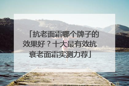 抗老面霜哪个牌子的效果好？十大最有效抗衰老面霜实测力荐