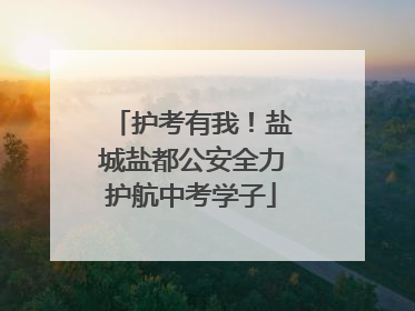 护考有我！盐城盐都公安全力护航中考学子