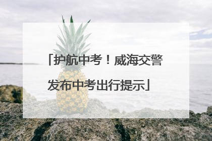 护航中考！威海交警发布中考出行提示