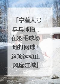 拿着大号乒乓球拍，在羽毛球场地打网球！这项运动正风靡江城