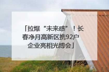 拉爆“未来感”！长春净月高新区携92户企业亮相光博会