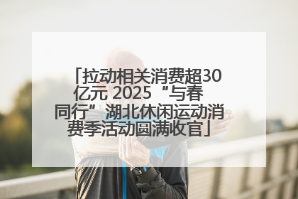 拉动相关消费超30亿元 2025“与春同行”湖北休闲运动消费季活动圆满收官