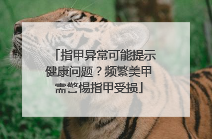 指甲异常可能提示健康问题？频繁美甲需警惕指甲受损