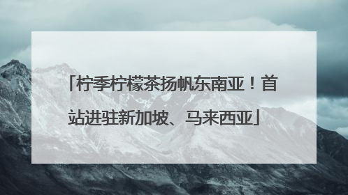柠季柠檬茶扬帆东南亚！首站进驻新加坡、马来西亚