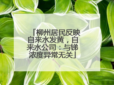 柳州居民反映自来水发黄，自来水公司：与锑浓度异常无关