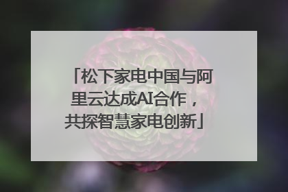 松下家电中国与阿里云达成AI合作，共探智慧家电创新