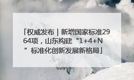 权威发布｜新增国家标准2964项，山东构建“1+4+N”标准化创新发展新格局