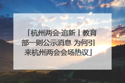 杭州两会·追新丨教育部一则公示消息 为何引来杭州两会会场热议
