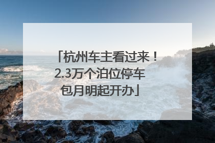 杭州车主看过来！2.3万个泊位停车包月明起开办