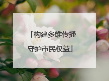 构建多维传播 守护市民权益