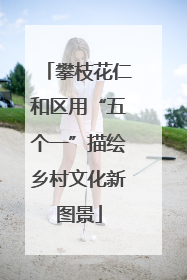攀枝花仁和区用“五个一”描绘乡村文化新图景