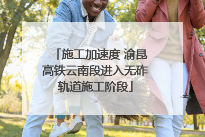 施工加速度 渝昆高铁云南段进入无砟轨道施工阶段