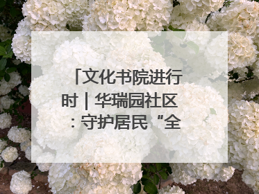文化书院进行时｜华瑞园社区：守护居民“全龄段健康”，“圈”出幸福感
