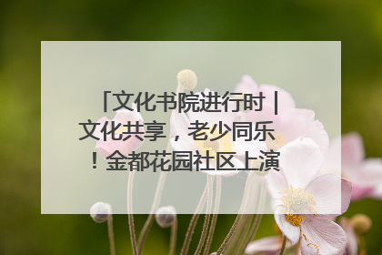 文化书院进行时｜文化共享，老少同乐！金都花园社区上演“跨龄狂欢”