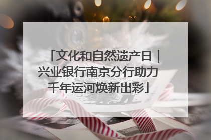 文化和自然遗产日｜兴业银行南京分行助力千年运河焕新出彩