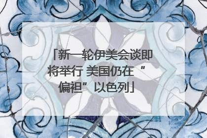 新一轮伊美会谈即将举行 美国仍在“偏袒”以色列
