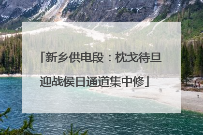 新乡供电段：枕戈待旦迎战侯日通道集中修