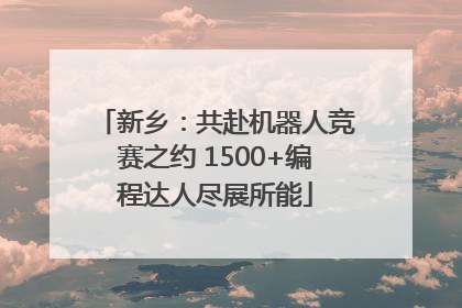 新乡：共赴机器人竞赛之约 1500+编程达人尽展所能