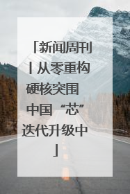 新闻周刊丨从零重构硬核突围 中国“芯”迭代升级中