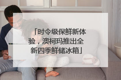时令级保鲜新体验，澳柯玛推出全新四季鲜储冰箱