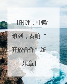 时评：中欧班列，奏响“开放合作”新乐章