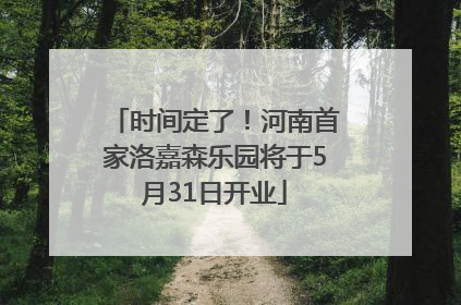 时间定了！河南首家洛嘉森乐园将于5月31日开业