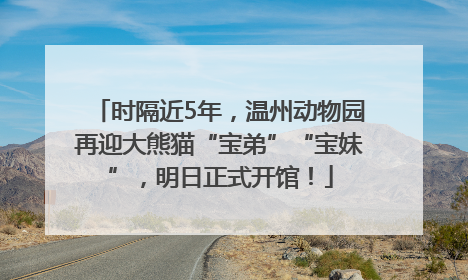时隔近5年，温州动物园再迎大熊猫“宝弟”“宝妹”，明日正式开馆！