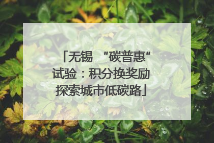 无锡 “碳普惠” 试验：积分换奖励 探索城市低碳路