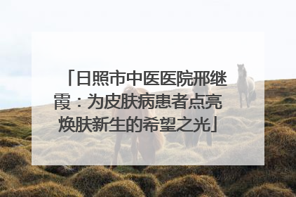 日照市中医医院邢继霞：为皮肤病患者点亮焕肤新生的希望之光