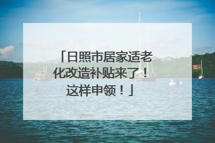 日照市居家适老化改造补贴来了！这样申领！