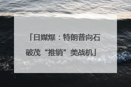 日媒爆：特朗普向石破茂“推销”美战机