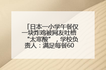 日本一小学午餐仅一块炸鸡被网友吐槽“太寒酸”，学校负责人：满足每餐600千卡的标准