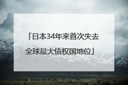 日本34年来首次失去全球最大债权国地位
