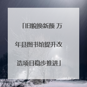 旧貌换新颜 万年县图书馆提升改造项目稳步推进