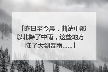 昨日至今晨，曲靖中部以北降了中雨，这些地方降了大到暴雨……