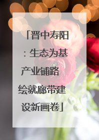 晋中寿阳：生态为基产业铺路 绘就廊带建设新画卷