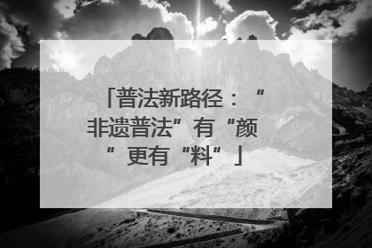 普法新路径：“非遗普法”有“颜”更有“料”