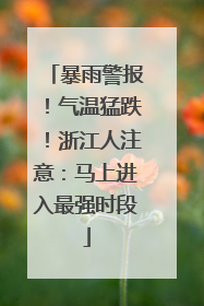 暴雨警报！气温猛跌！浙江人注意：马上进入最强时段