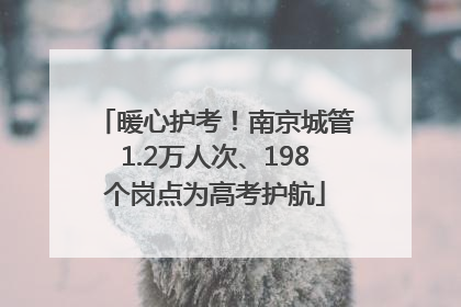 暖心护考！南京城管1.2万人次、198个岗点为高考护航