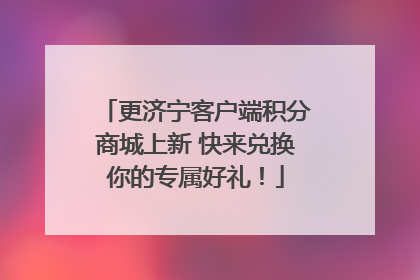 更济宁客户端积分商城上新 快来兑换你的专属好礼！